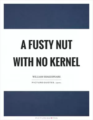 A fusty nut with no kernel Picture Quote #1