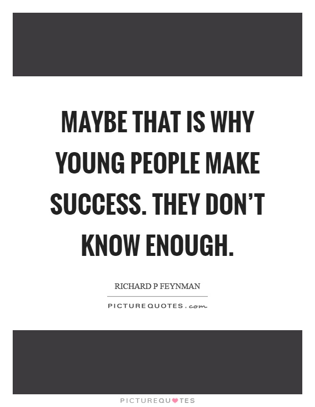 Maybe that is why young people make success. They don't know enough Picture Quote #1