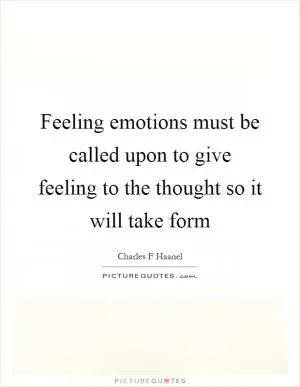 Feeling emotions must be called upon to give feeling to the thought so it will take form Picture Quote #1