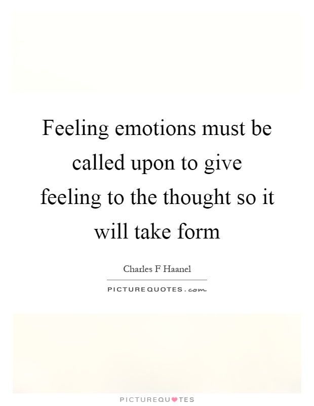 Feeling emotions must be called upon to give feeling to the thought so it will take form Picture Quote #1