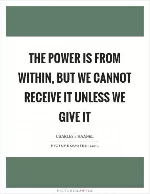 The power is from within, but we cannot receive it unless we give it Picture Quote #1