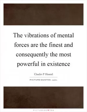 The vibrations of mental forces are the finest and consequently the most powerful in existence Picture Quote #1