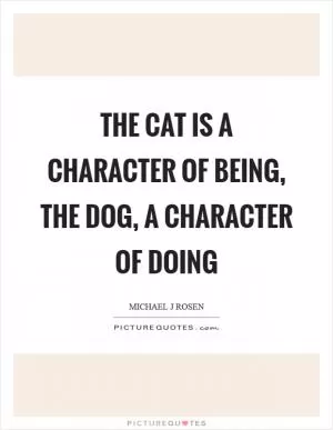 The cat is a character of being, the dog, a character of doing Picture Quote #1