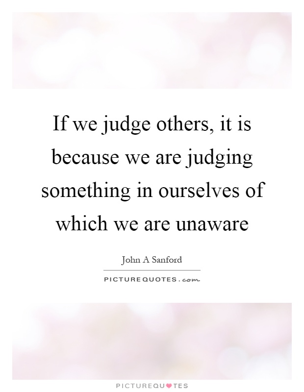 If we judge others, it is because we are judging something in ourselves of which we are unaware Picture Quote #1