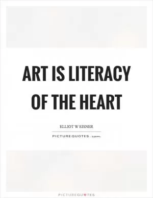 Art is literacy of the heart Picture Quote #1