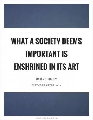 What a society deems important is enshrined in its art Picture Quote #1