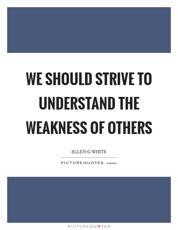 We should strive to understand the weakness of others Picture Quote #1