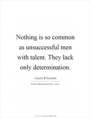 Nothing is so common as unsuccessful men with talent. They lack only determination Picture Quote #1
