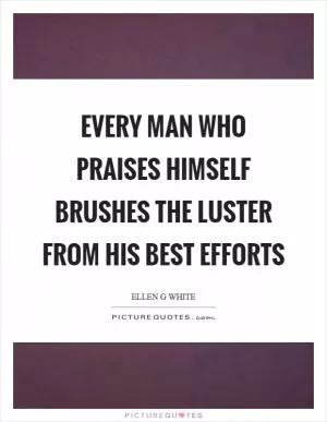 Every man who praises himself brushes the luster from his best efforts Picture Quote #1