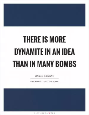There is more dynamite in an idea than in many bombs Picture Quote #1