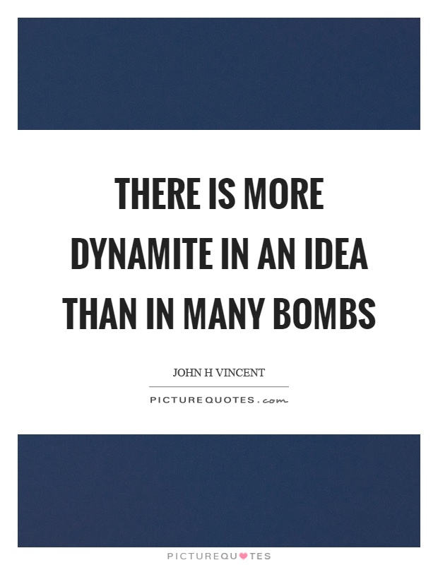 There is more dynamite in an idea than in many bombs Picture Quote #1