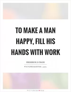 To make a man happy, fill his hands with work Picture Quote #1