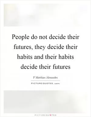 People do not decide their futures, they decide their habits and their habits decide their futures Picture Quote #1