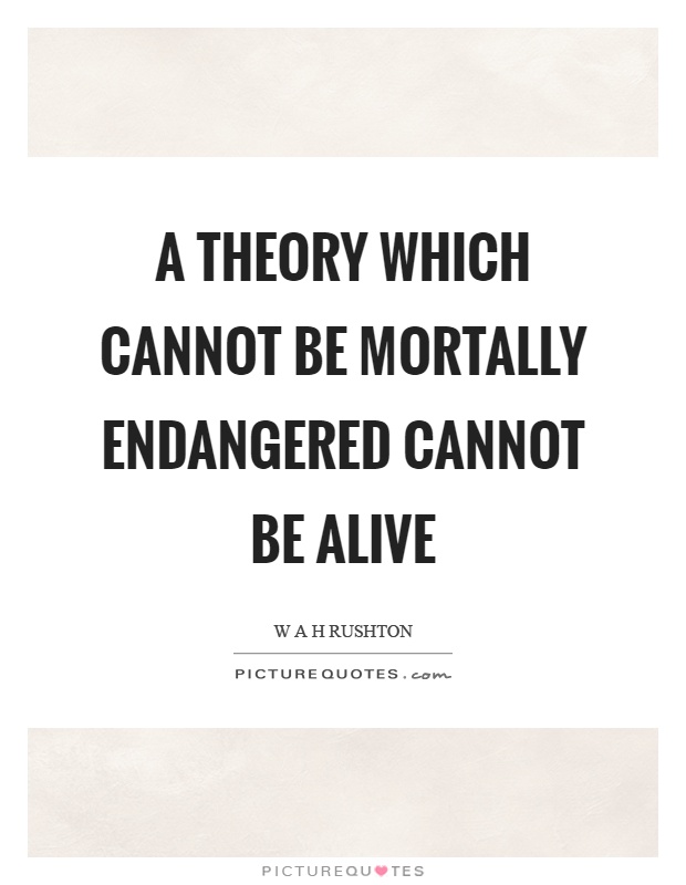 A theory which cannot be mortally endangered cannot be alive Picture Quote #1