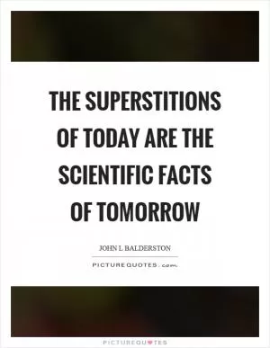 The superstitions of today are the scientific facts of tomorrow Picture Quote #1