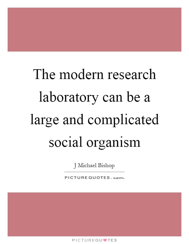 The modern research laboratory can be a large and complicated social organism Picture Quote #1