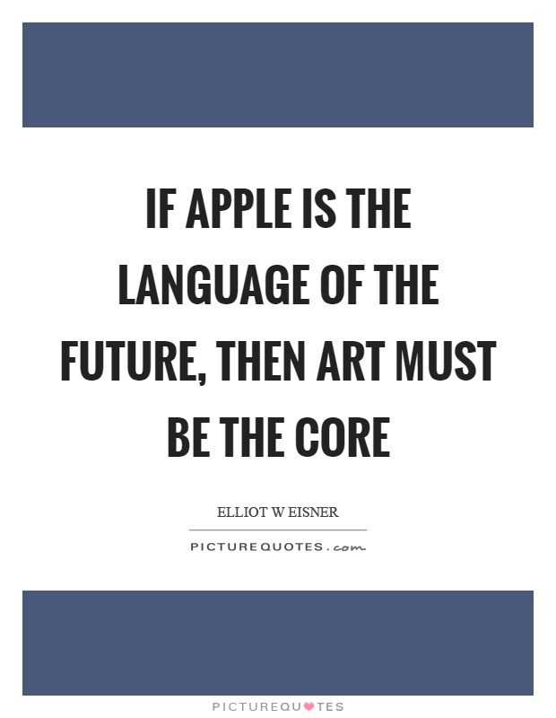 If apple is the language of the future, then art must be the core Picture Quote #1