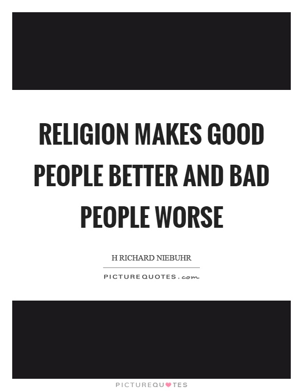 Religion makes good people better and bad people worse Picture Quote #1