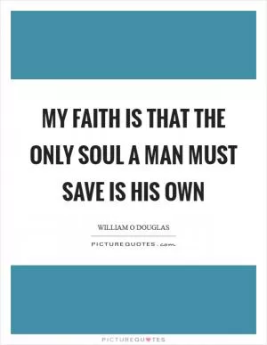 My faith is that the only soul a man must save is his own Picture Quote #1