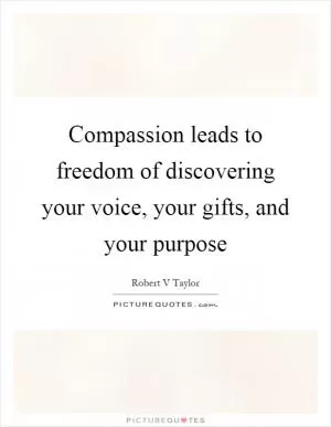Compassion leads to freedom of discovering your voice, your gifts, and your purpose Picture Quote #1