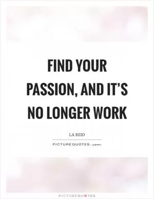 Find your passion, and it’s no longer work Picture Quote #1