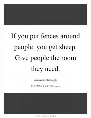 If you put fences around people, you get sheep. Give people the room they need Picture Quote #1