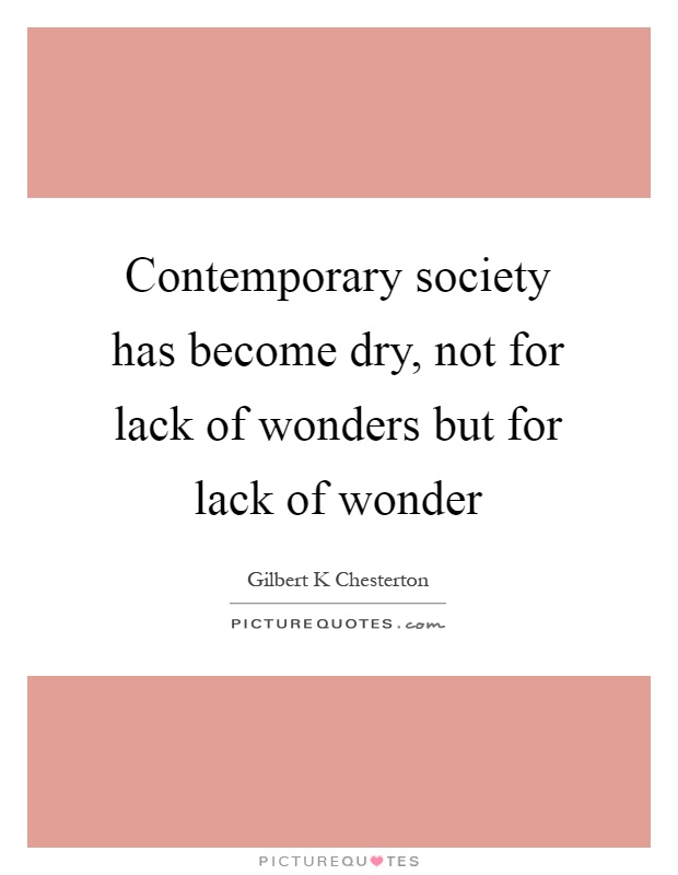 Contemporary society has become dry, not for lack of wonders but for lack of wonder Picture Quote #1