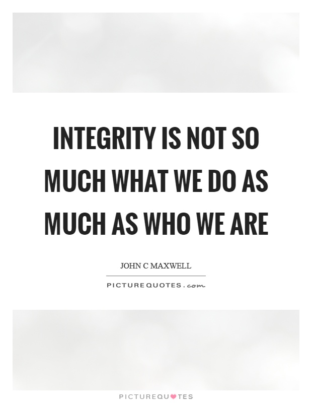 Integrity is not so much what we do as much as who we are Picture Quote #1