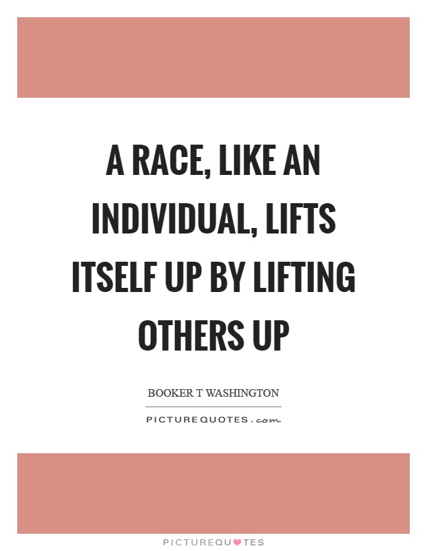 A race, like an individual, lifts itself up by lifting others up Picture Quote #1