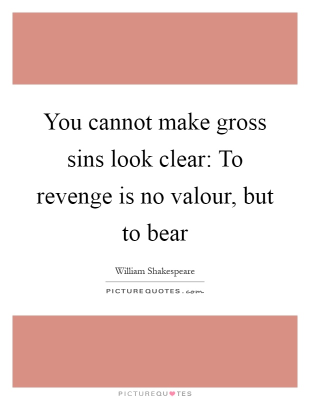 You cannot make gross sins look clear: To revenge is no valour, but to bear Picture Quote #1