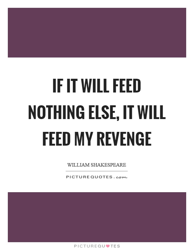 If it will feed nothing else, it will feed my revenge Picture Quote #1