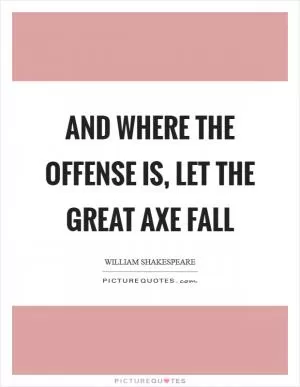 And where the offense is, let the great axe fall Picture Quote #1