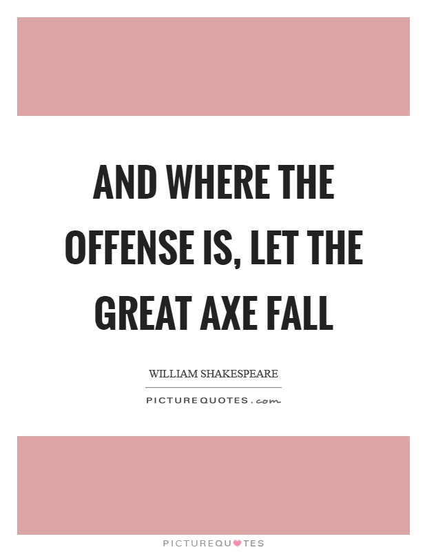 And where the offense is, let the great axe fall Picture Quote #1