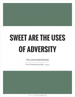 Sweet are the uses of adversity Picture Quote #1