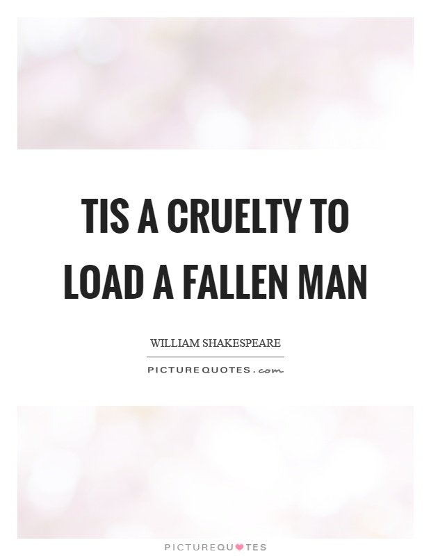Tis a cruelty to load a fallen man Picture Quote #1