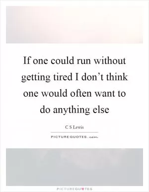If one could run without getting tired I don’t think one would often want to do anything else Picture Quote #1