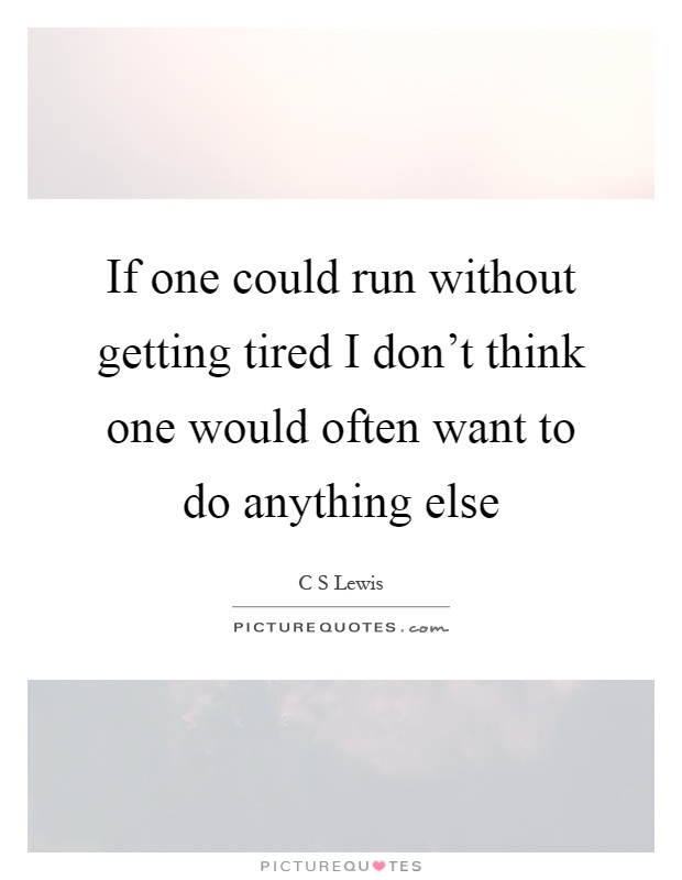 If one could run without getting tired I don't think one would often want to do anything else Picture Quote #1