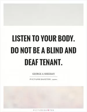 Listen to your body. Do not be a blind and deaf tenant Picture Quote #1