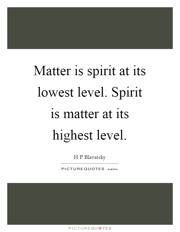 Matter is spirit at its lowest level. Spirit is matter at its highest level Picture Quote #1