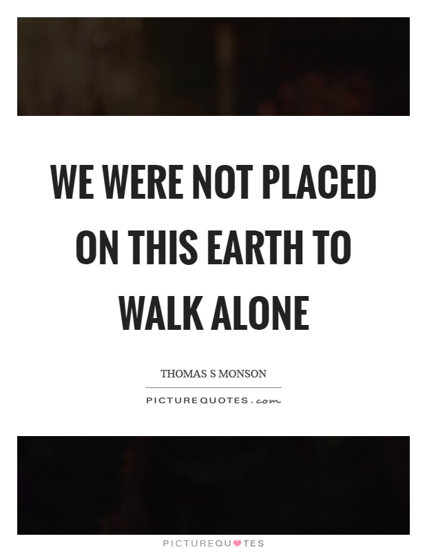 We were not placed on this earth to walk alone Picture Quote #1