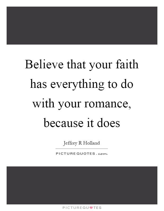 Believe that your faith has everything to do with your romance, because it does Picture Quote #1