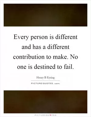 Every person is different and has a different contribution to make. No one is destined to fail Picture Quote #1