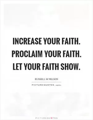Increase your faith. Proclaim your faith. Let your faith show Picture Quote #1