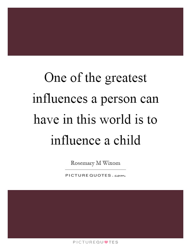 One of the greatest influences a person can have in this world is to influence a child Picture Quote #1