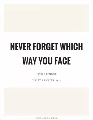Never forget which way you face Picture Quote #1