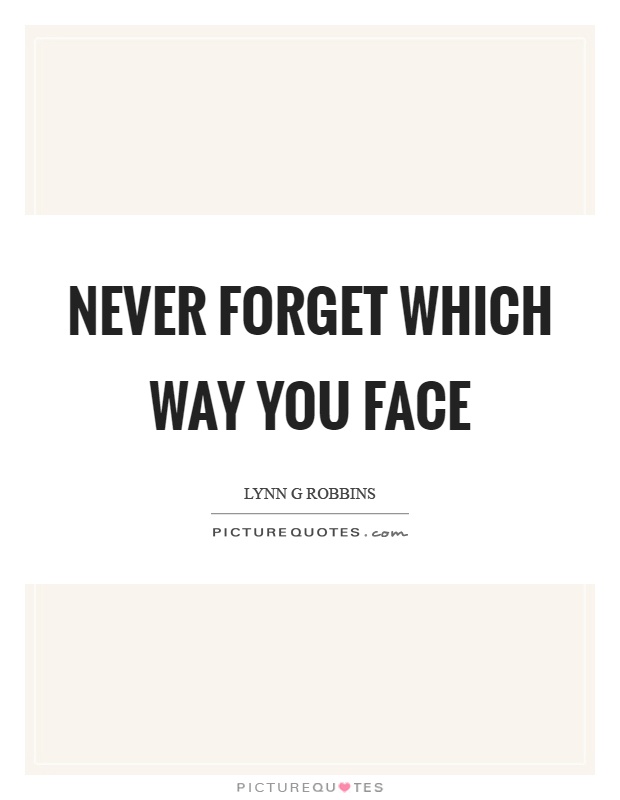 Never forget which way you face Picture Quote #1