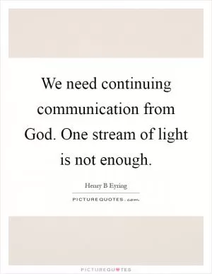 We need continuing communication from God. One stream of light is not enough Picture Quote #1