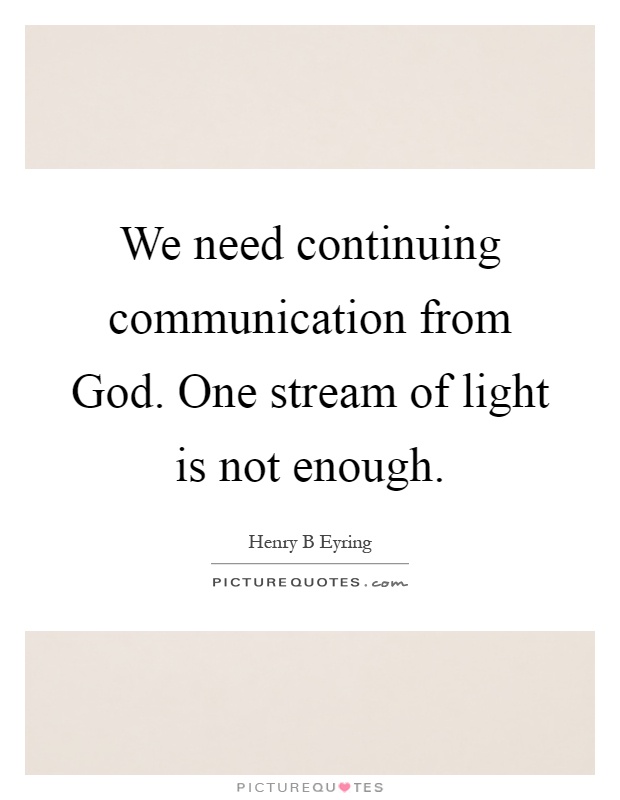 We need continuing communication from God. One stream of light is not enough Picture Quote #1
