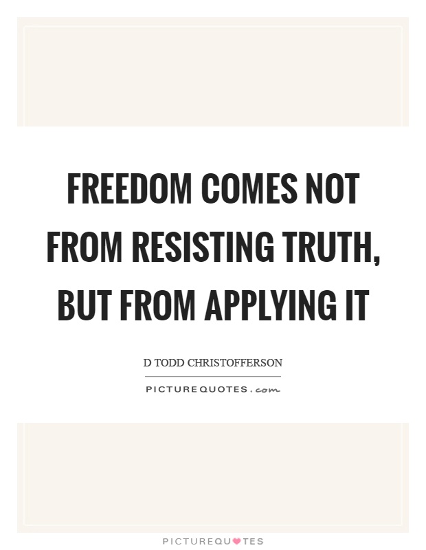 Freedom comes not from resisting truth, but from applying it Picture Quote #1
