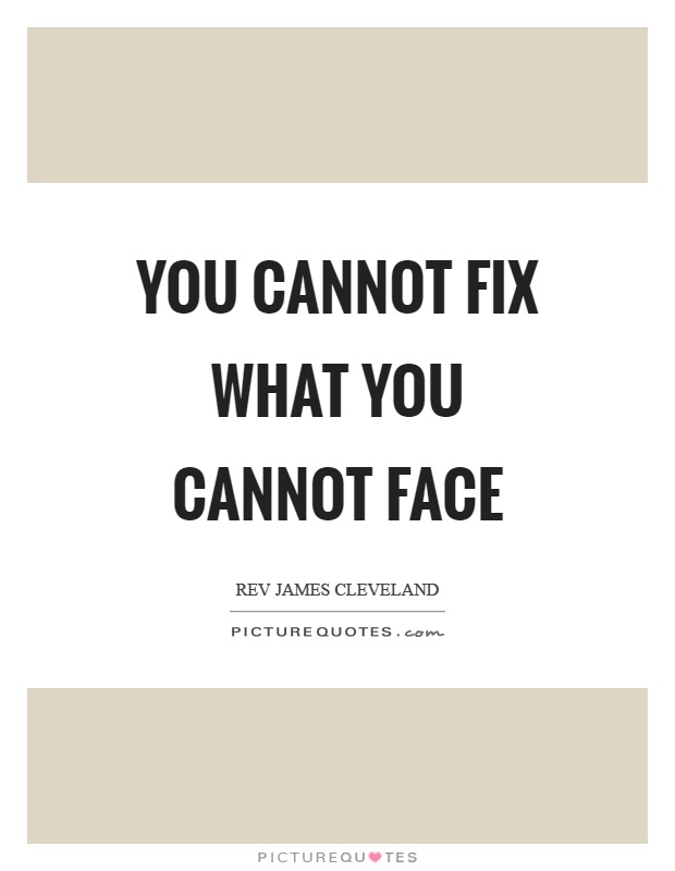 You cannot fix what you cannot face Picture Quote #1